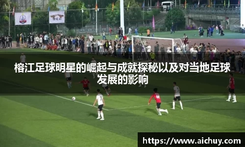榕江足球明星的崛起与成就探秘以及对当地足球发展的影响